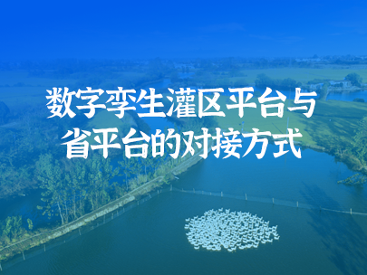 數(shù)字孿生灌區(qū)平臺如何實現(xiàn)與省級水資源監(jiān)管平臺對接?